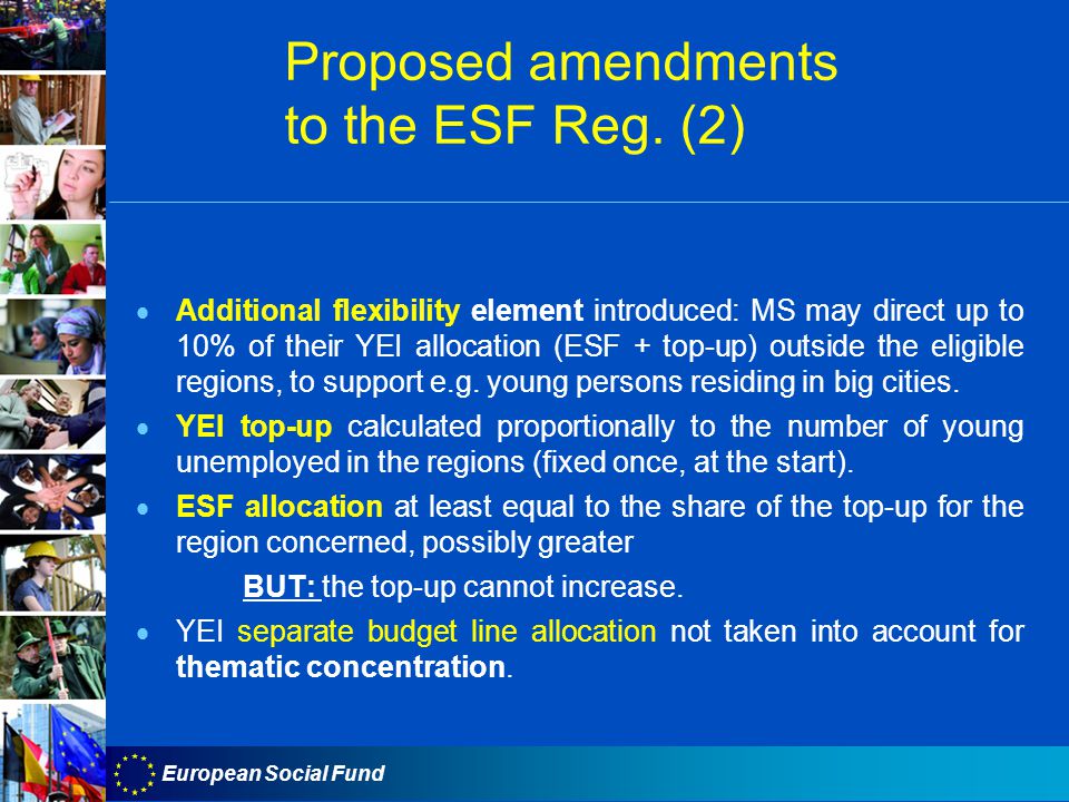 European Social Fund  Additional flexibility element introduced: MS may direct up to 10% of their YEI allocation (ESF + top-up) outside the eligible regions, to support e.g.