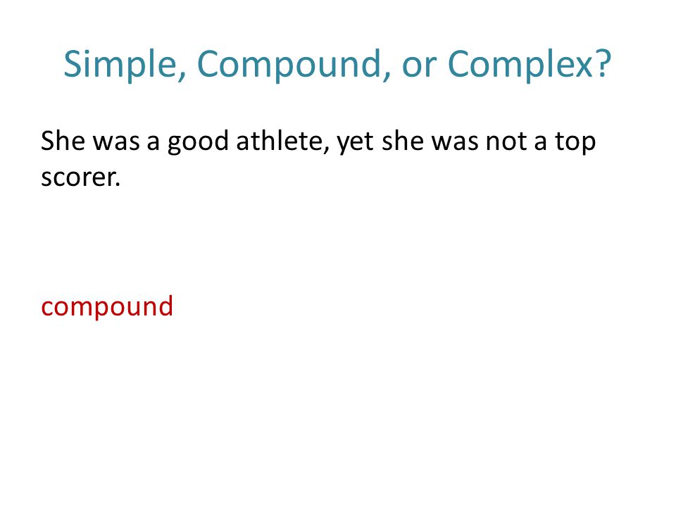Simple, Compound, or Complex She was a good athlete, yet she was not a top scorer. compound