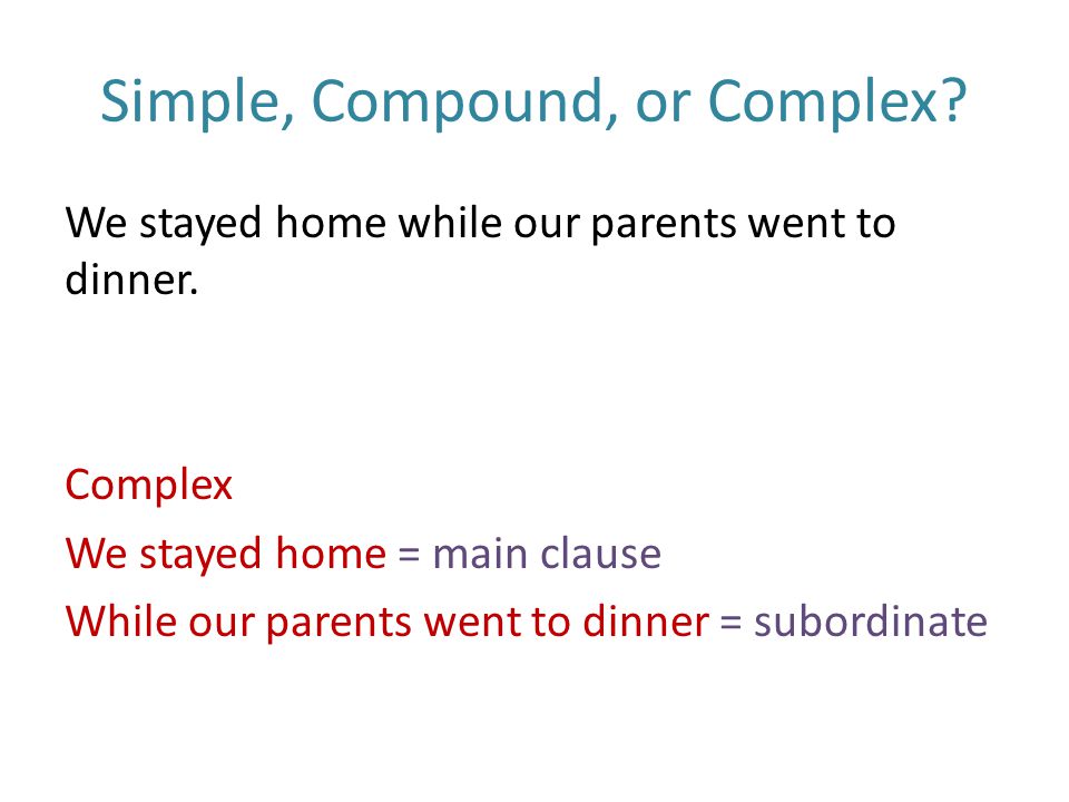 Simple, Compound, or Complex. We stayed home while our parents went to dinner.