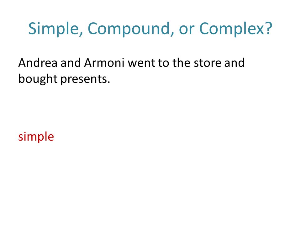 Simple, Compound, or Complex Andrea and Armoni went to the store and bought presents. simple