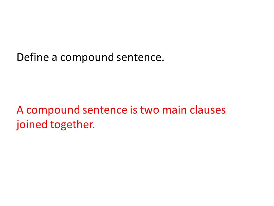 Define a compound sentence. A compound sentence is two main clauses joined together.