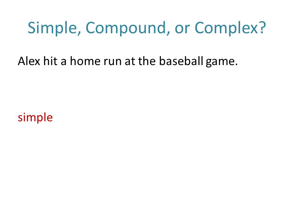 Simple, Compound, or Complex Alex hit a home run at the baseball game. simple
