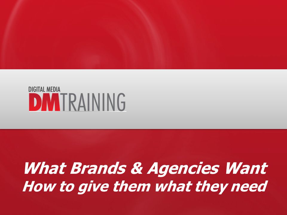 What Brands & Agencies Want How to give them what they need
