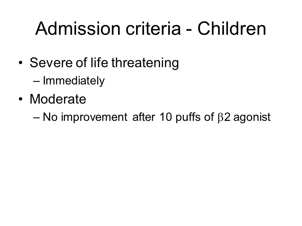 Admission criteria - Children Severe of life threatening –Immediately Moderate –No improvement after 10 puffs of  2 agonist