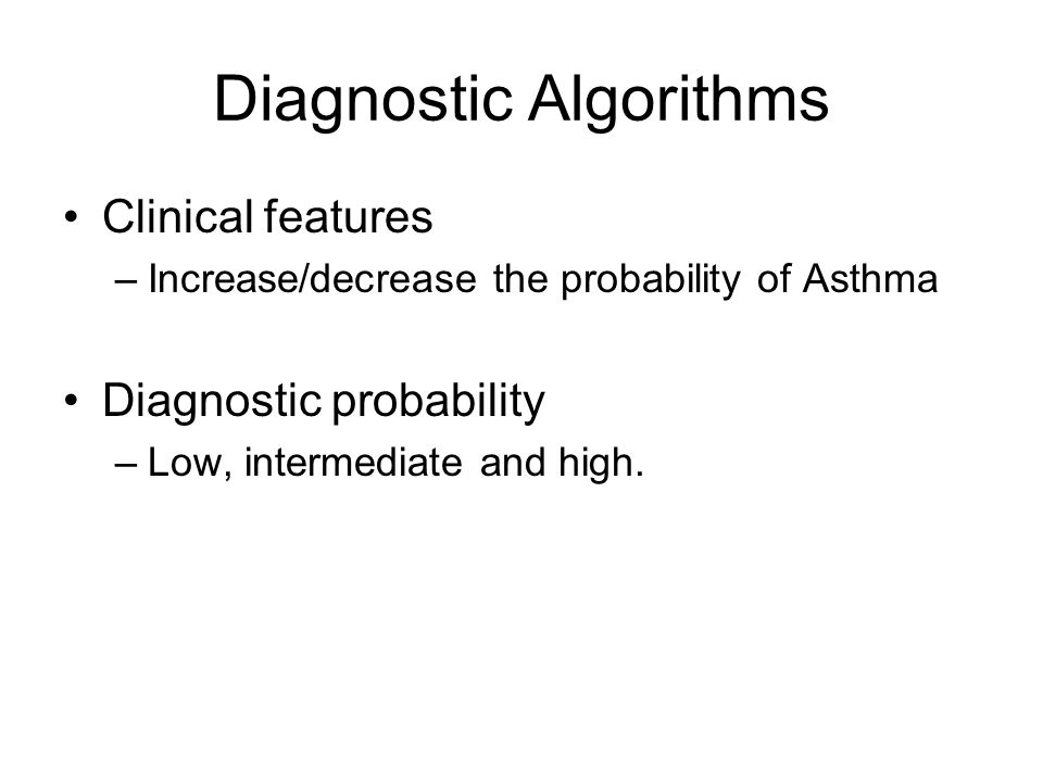 Diagnostic Algorithms Clinical features –Increase/decrease the probability of Asthma Diagnostic probability –Low, intermediate and high.