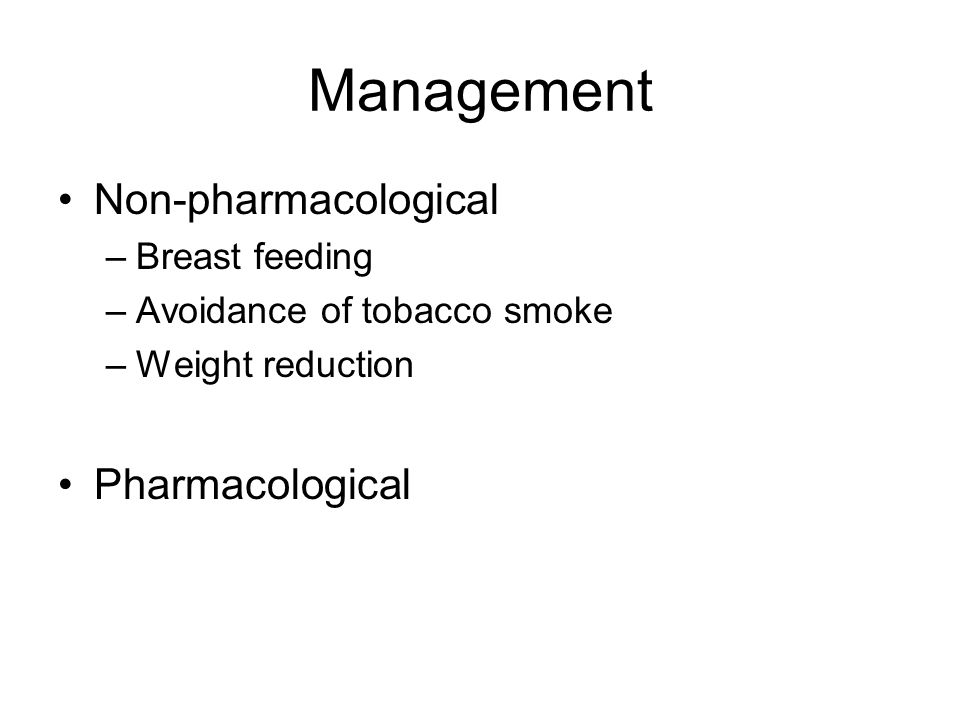Management Non-pharmacological –Breast feeding –Avoidance of tobacco smoke –Weight reduction Pharmacological