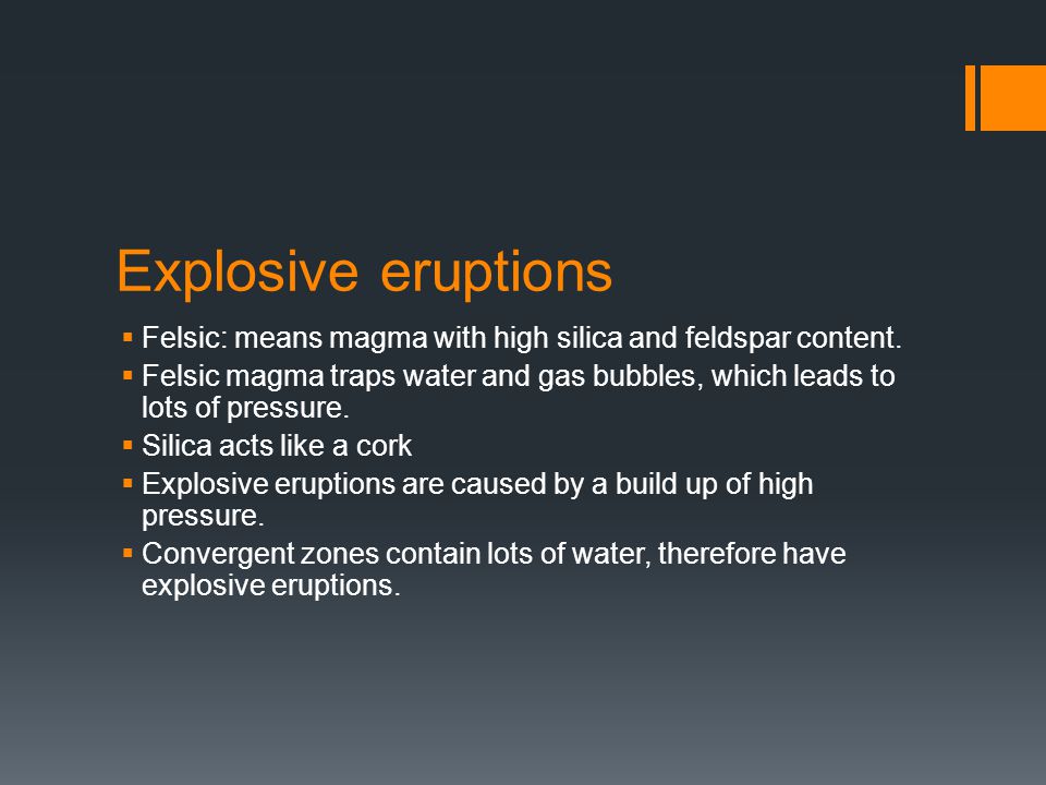 Explosive eruptions  Felsic: means magma with high silica and feldspar content.