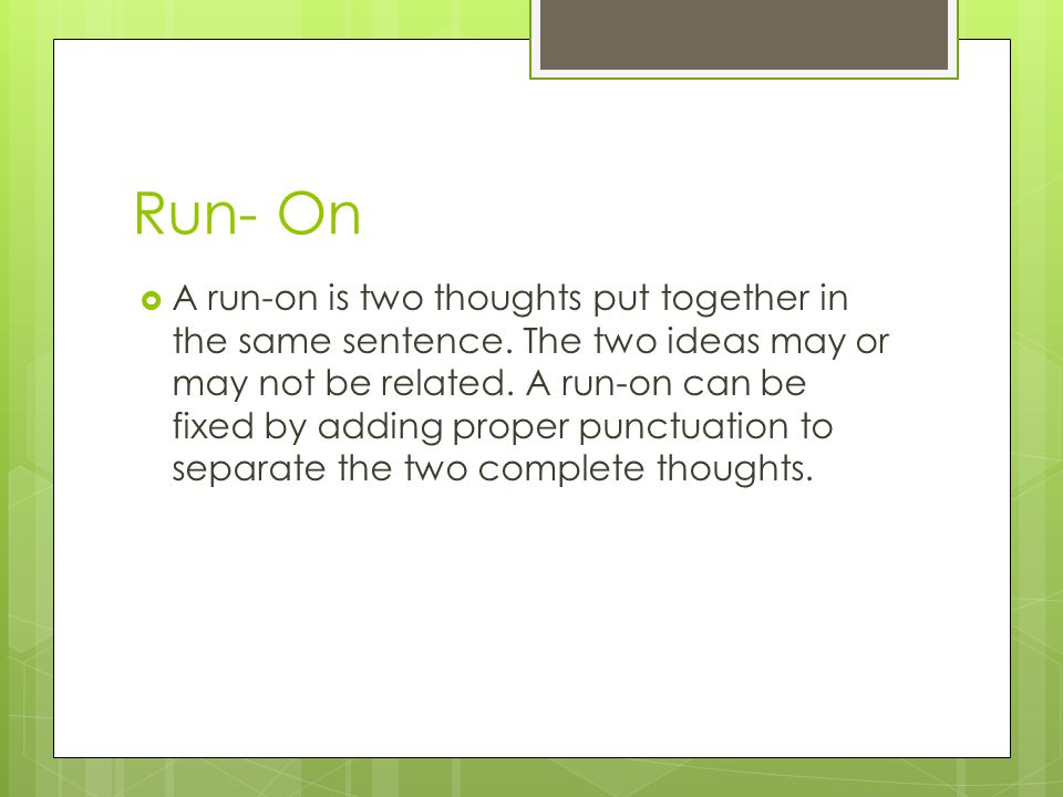 Run- On  A run-on is two thoughts put together in the same sentence.