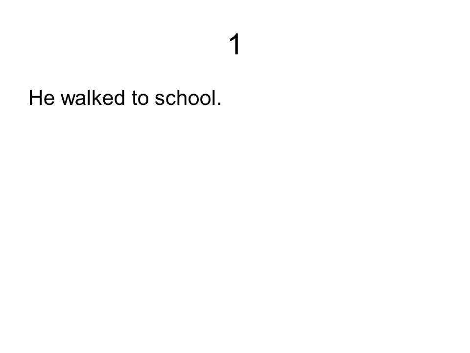 1 He walked to school.