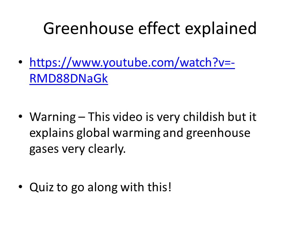Greenhouse effect explained   v=- RMD88DNaGk   v=- RMD88DNaGk Warning – This video is very childish but it explains global warming and greenhouse gases very clearly.