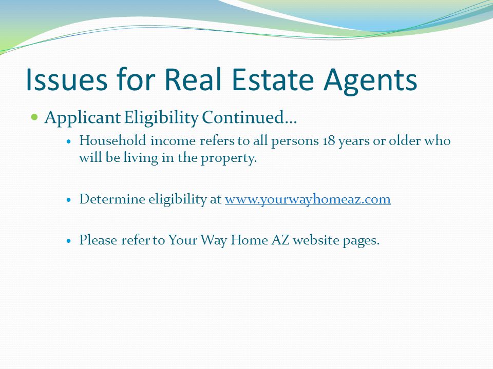 Issues for Real Estate Agents Applicant Eligibility Continued… Household income refers to all persons 18 years or older who will be living in the property.
