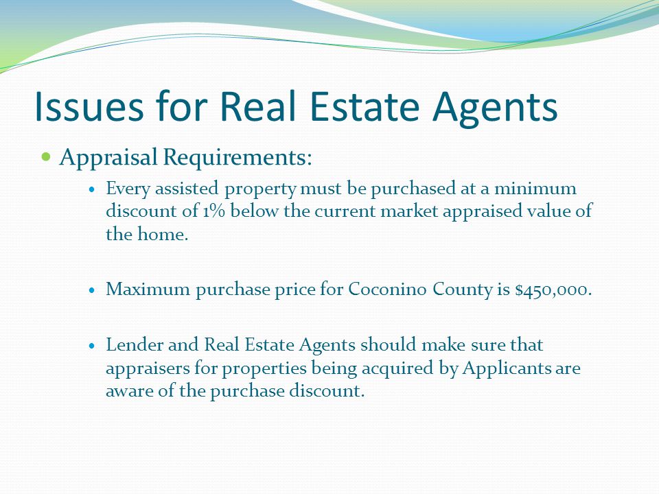 Issues for Real Estate Agents Appraisal Requirements: Every assisted property must be purchased at a minimum discount of 1% below the current market appraised value of the home.