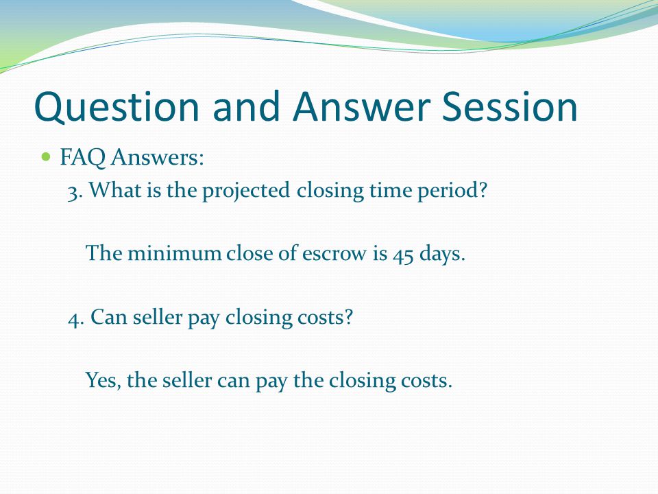 Question and Answer Session FAQ Answers: 3. What is the projected closing time period.