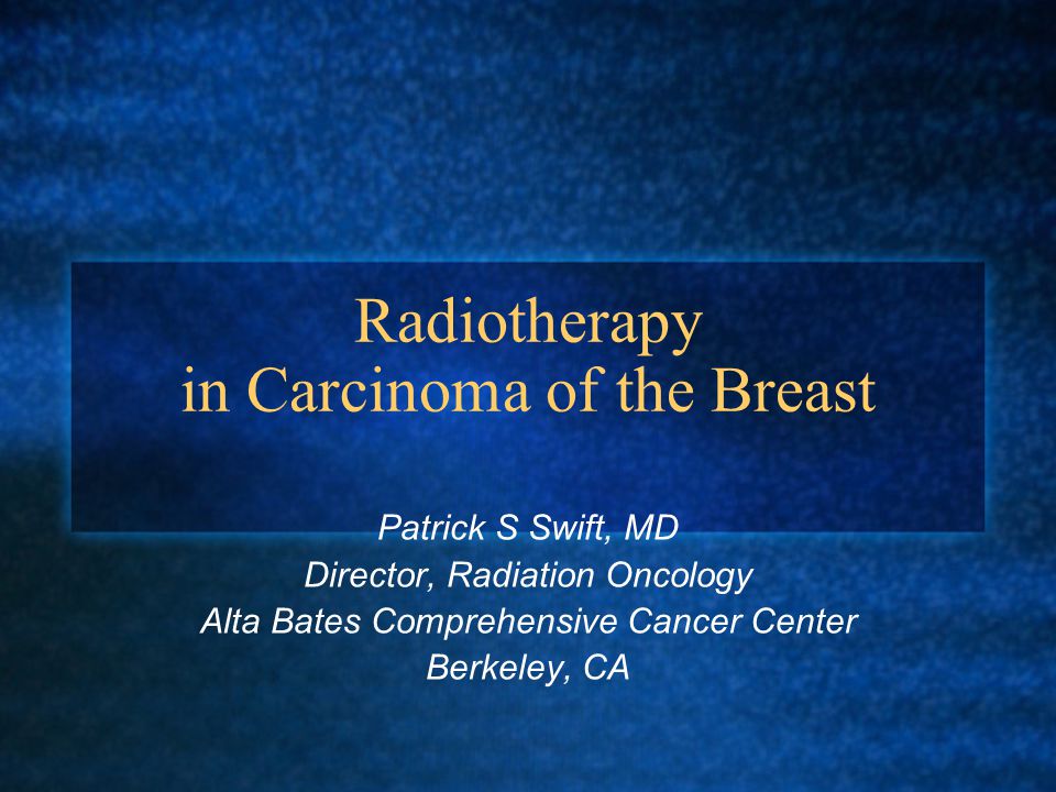 Radiotherapy in Carcinoma of the Breast Patrick S Swift, MD Director, Radiation Oncology Alta Bates Comprehensive Cancer Center Berkeley, CA