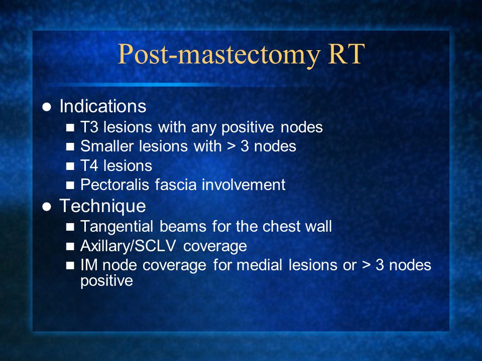 Post-mastectomy RT Indications T3 lesions with any positive nodes Smaller lesions with > 3 nodes T4 lesions Pectoralis fascia involvement Technique Tangential beams for the chest wall Axillary/SCLV coverage IM node coverage for medial lesions or > 3 nodes positive