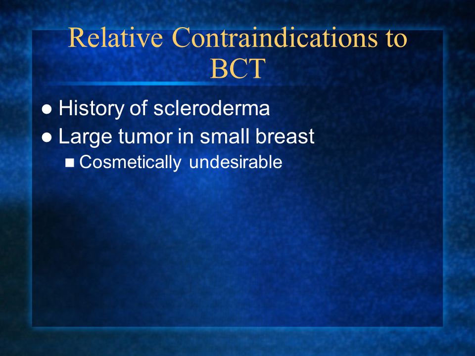 Relative Contraindications to BCT History of scleroderma Large tumor in small breast Cosmetically undesirable