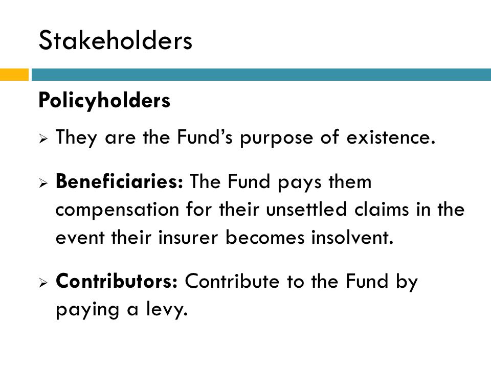 Stakeholders Policyholders  They are the Fund’s purpose of existence.
