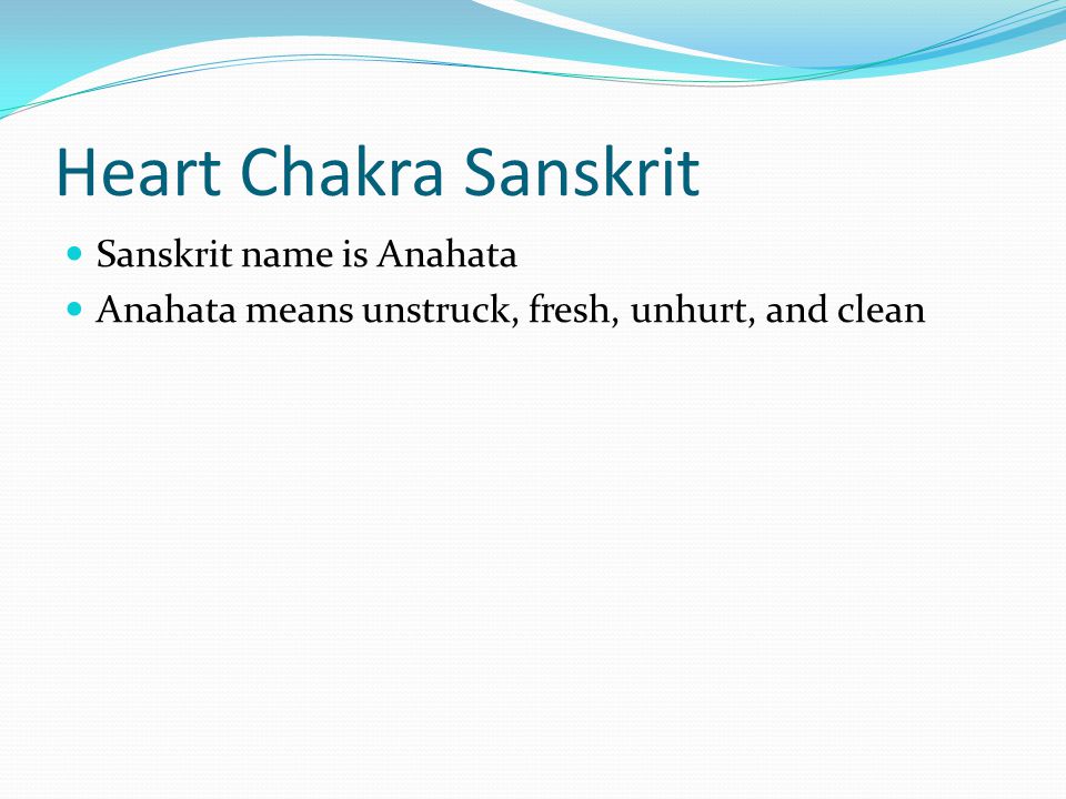 Heart Chakra Sanskrit Sanskrit name is Anahata Anahata means unstruck, fresh, unhurt, and clean