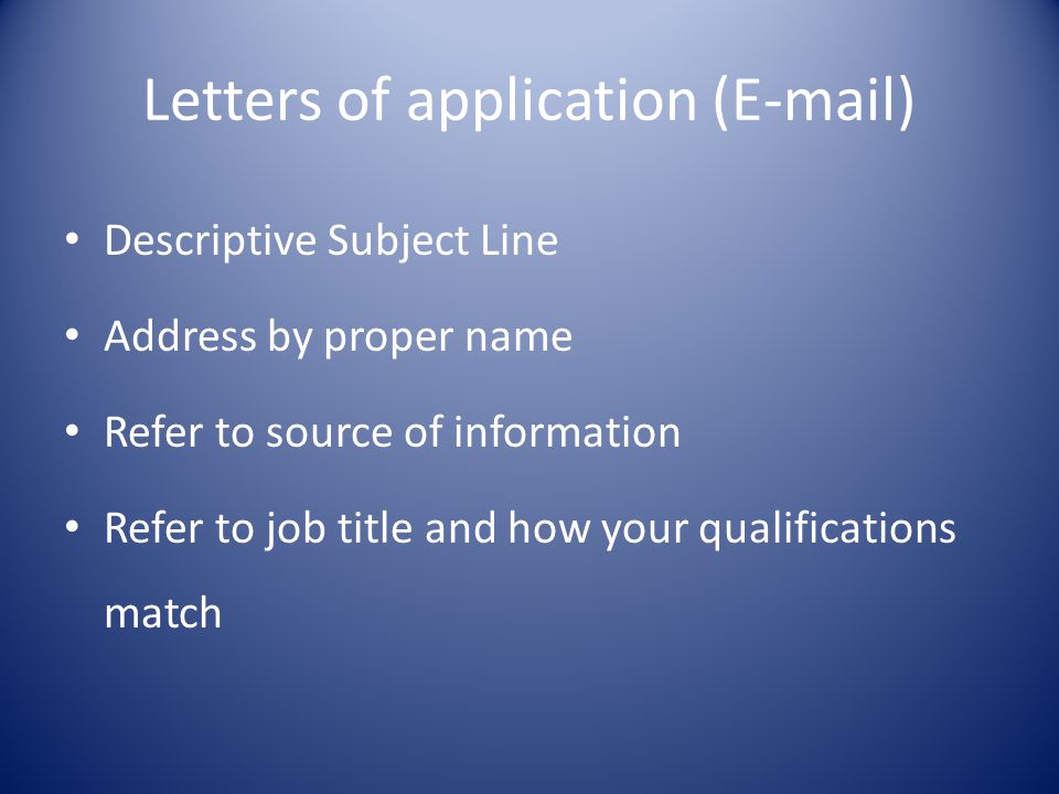 Letters of application ( ) Descriptive Subject Line Address by proper name Refer to source of information Refer to job title and how your qualifications match
