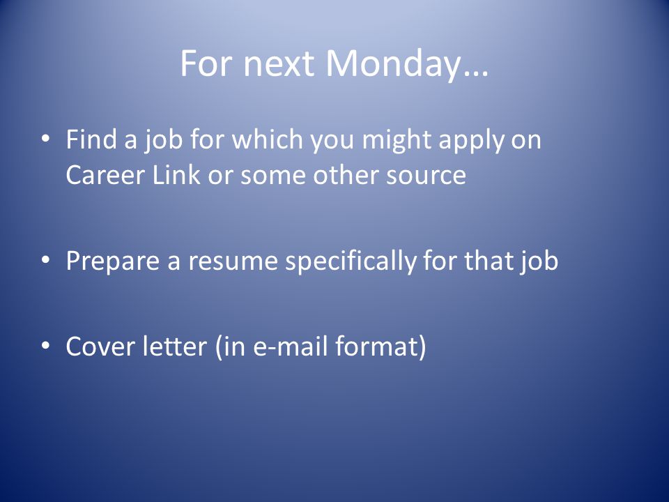 For next Monday… Find a job for which you might apply on Career Link or some other source Prepare a resume specifically for that job Cover letter (in  format)