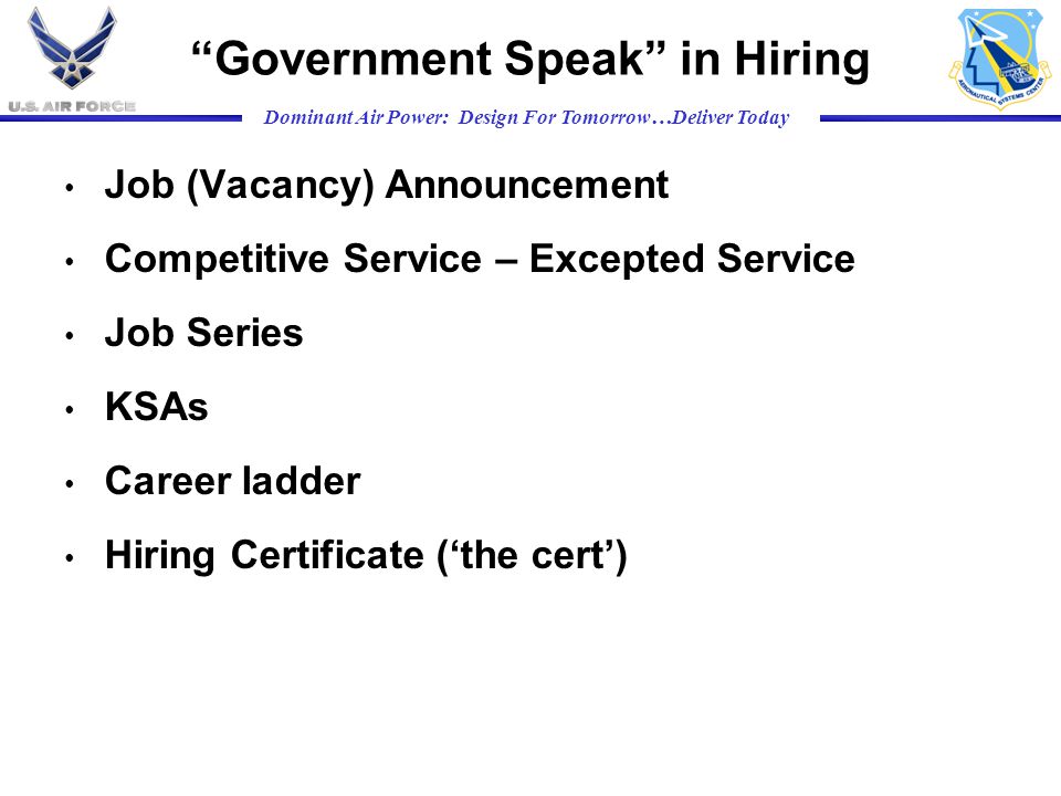 Dominant Air Power: Design For Tomorrow…Deliver Today Government Speak in Hiring Job (Vacancy) Announcement Competitive Service – Excepted Service Job Series KSAs Career ladder Hiring Certificate (‘the cert’)