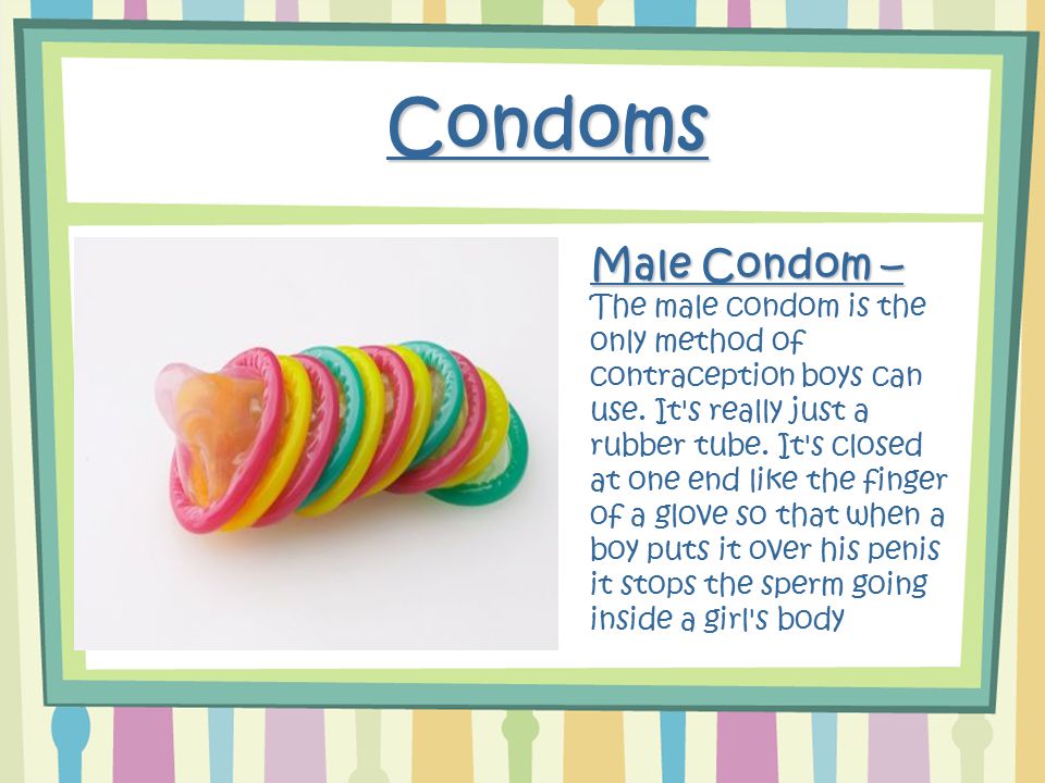 Condoms Male Condom – The male condom is the only method of contraception boys can use.