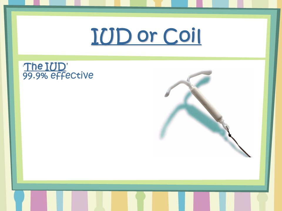 IUD or Coil The IUD ‘ The IUD’ 99.9% effective