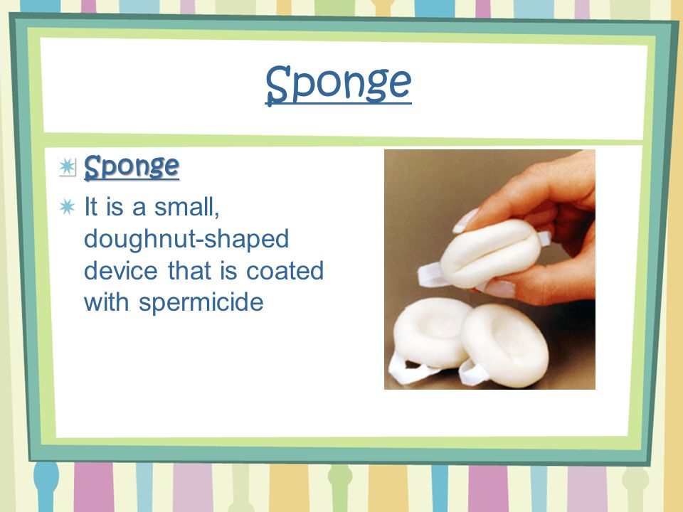 Sponge Sponge It is a small, doughnut-shaped device that is coated with spermicide