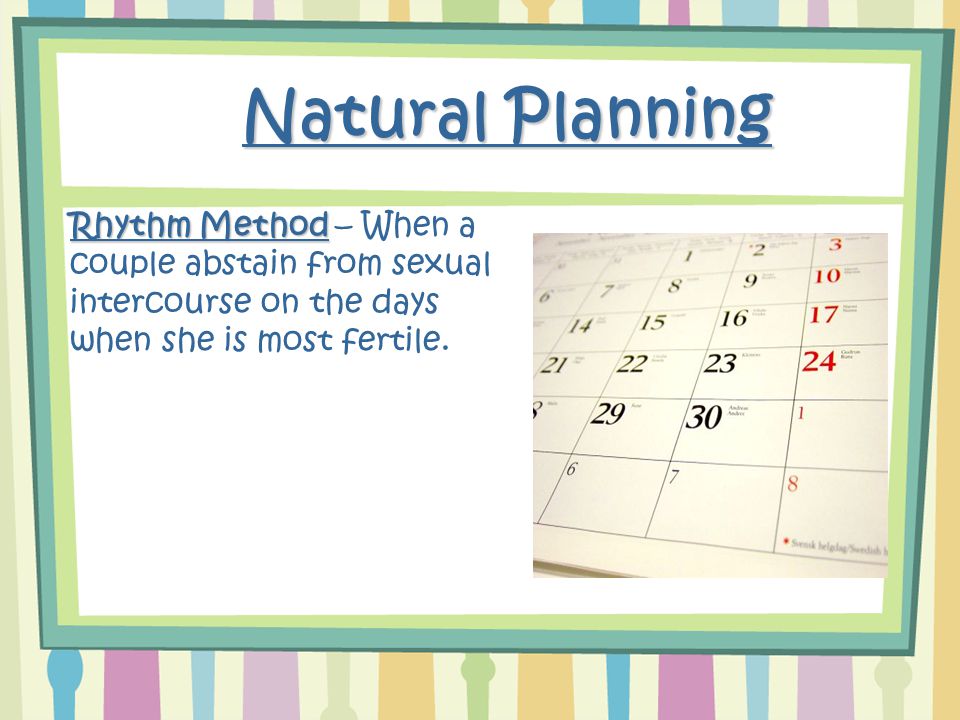 Natural Planning Rhythm Method Rhythm Method – When a couple abstain from sexual intercourse on the days when she is most fertile.