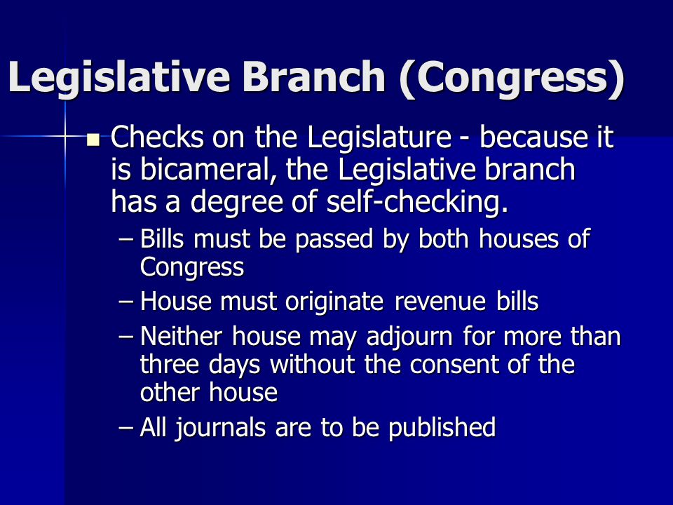 Legislative Branch (Congress) Checks on the Legislature - because it is bicameral, the Legislative branch has a degree of self-checking.