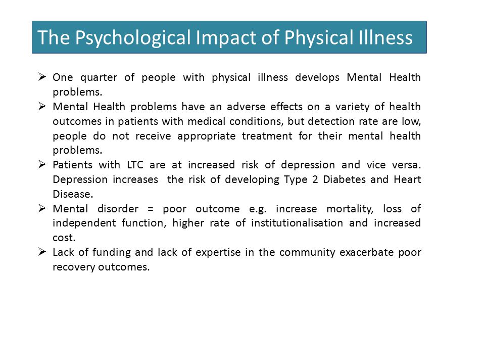 The Psychological Impact of Physical Illness  One quarter of people with physical illness develops Mental Health problems.
