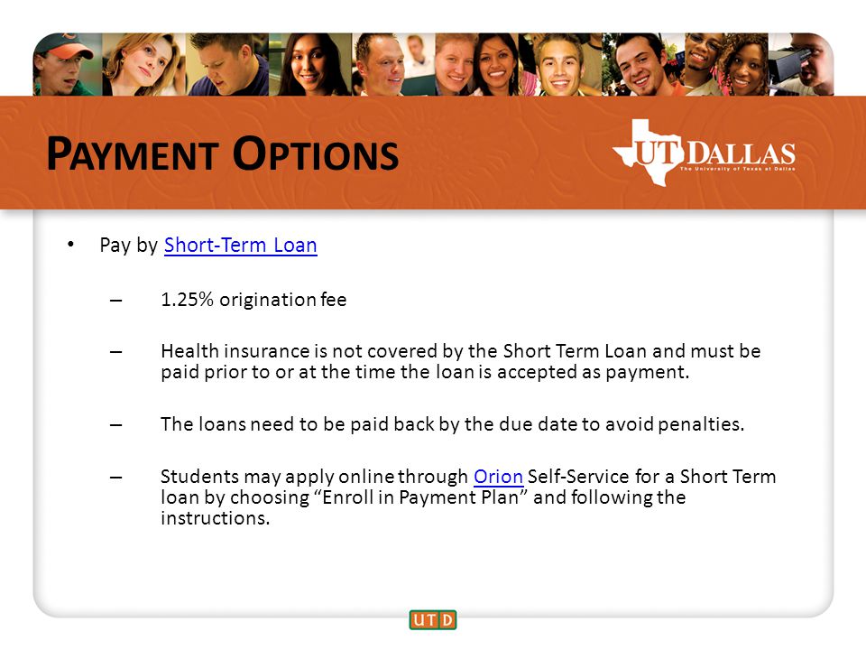 P AYMENT O PTIONS Pay by Short-Term LoanShort-Term Loan – 1.25% origination fee – Health insurance is not covered by the Short Term Loan and must be paid prior to or at the time the loan is accepted as payment.