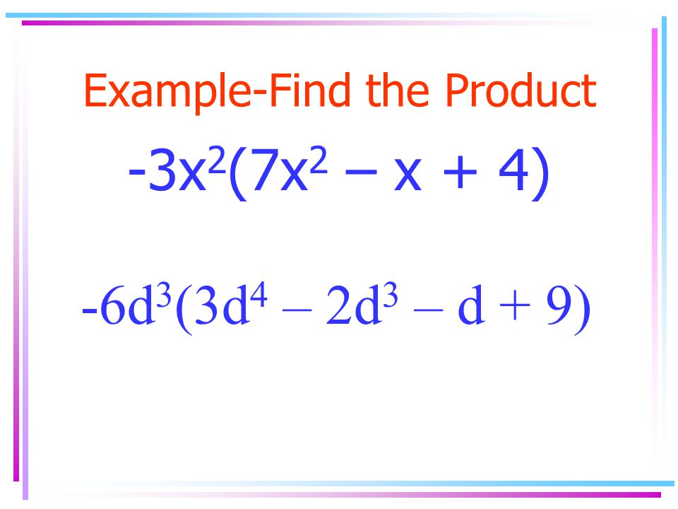 Example-Find the Product -3x 2 (7x 2 – x + 4) -6d 3 (3d 4 – 2d 3 – d + 9)