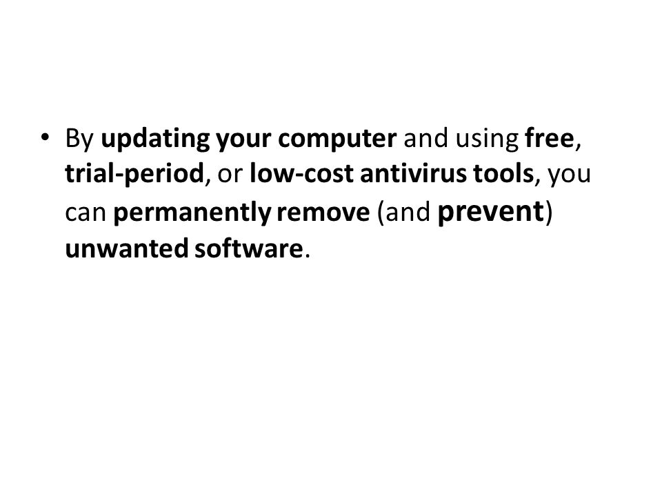 By updating your computer and using free, trial-period, or low-cost antivirus tools, you can permanently remove (and prevent ) unwanted software.