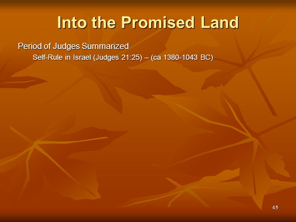 45 Into the Promised Land Period of Judges Summarized Self-Rule in Israel (Judges 21:25) – (ca BC)