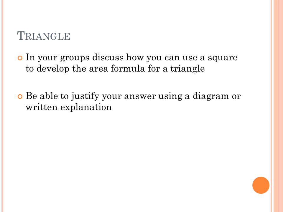 T RIANGLE In your groups discuss how you can use a square to develop the area formula for a triangle Be able to justify your answer using a diagram or written explanation