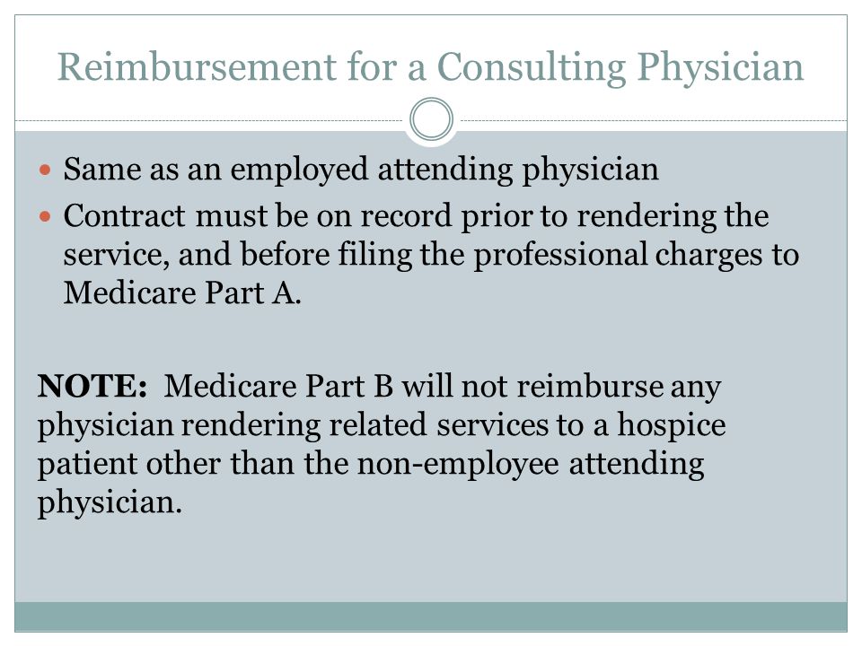 Reimbursement for a Consulting Physician Same as an employed attending physician Contract must be on record prior to rendering the service, and before filing the professional charges to Medicare Part A.