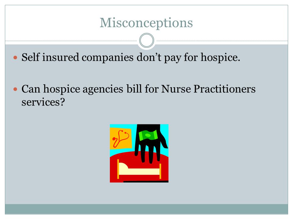 Misconceptions Self insured companies don’t pay for hospice.