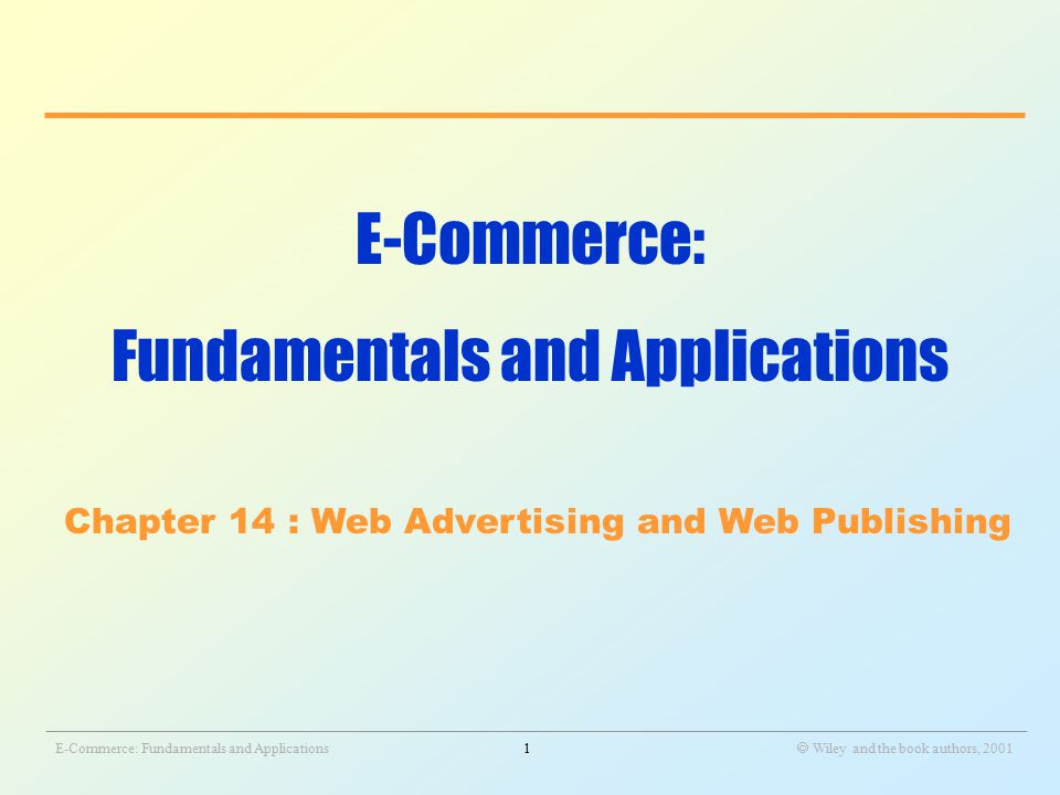 _______________________________________________________________________________________________________________ E-Commerce: Fundamentals and Applications1  Wiley and the book authors, 2001 E-Commerce: Fundamentals and Applications Chapter 14 : Web Advertising and Web Publishing
