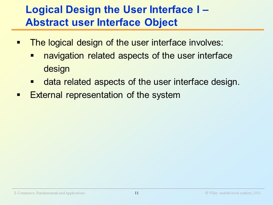 _______________________________________________________________________________________________________________ E-Commerce: Fundamentals and Applications11  Wiley and the book authors, 2001  The logical design of the user interface involves:  navigation related aspects of the user interface design  data related aspects of the user interface design.