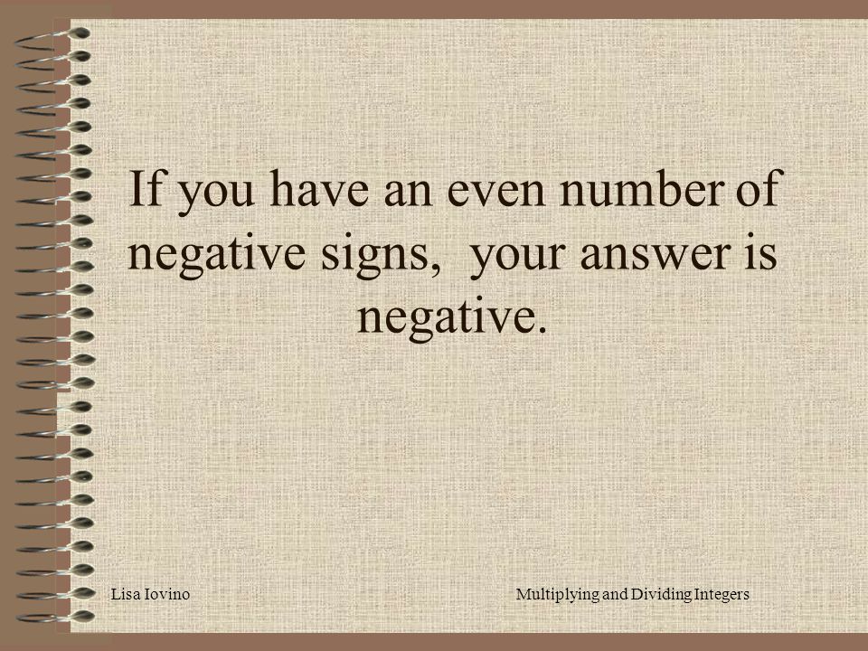 Lisa IovinoMultiplying and Dividing Integers If you have an even number of negative signs, your answer is negative.