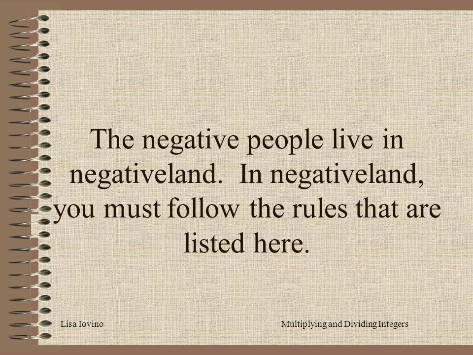 Lisa IovinoMultiplying and Dividing Integers The negative people live in negativeland.