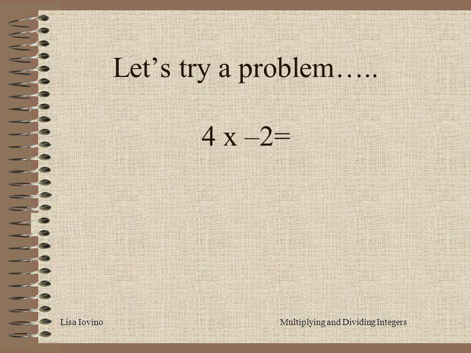 Lisa IovinoMultiplying and Dividing Integers Let’s try a problem….. 4 x –2=