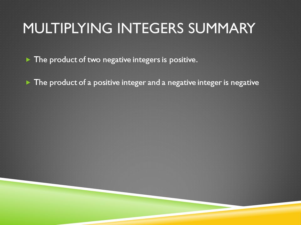 MULTIPLYING INTEGERS SUMMARY  The product of two negative integers is positive.