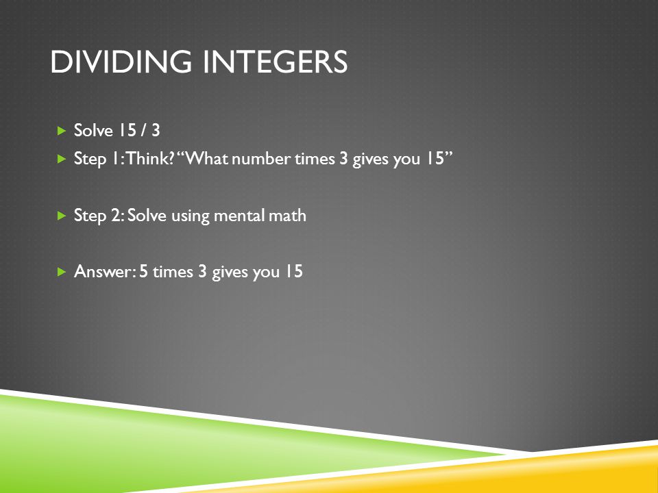 DIVIDING INTEGERS  Solve 15 / 3  Step 1: Think.