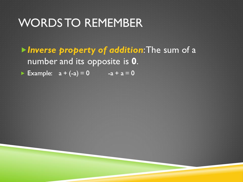 WORDS TO REMEMBER  Inverse property of addition: The sum of a number and its opposite is 0.