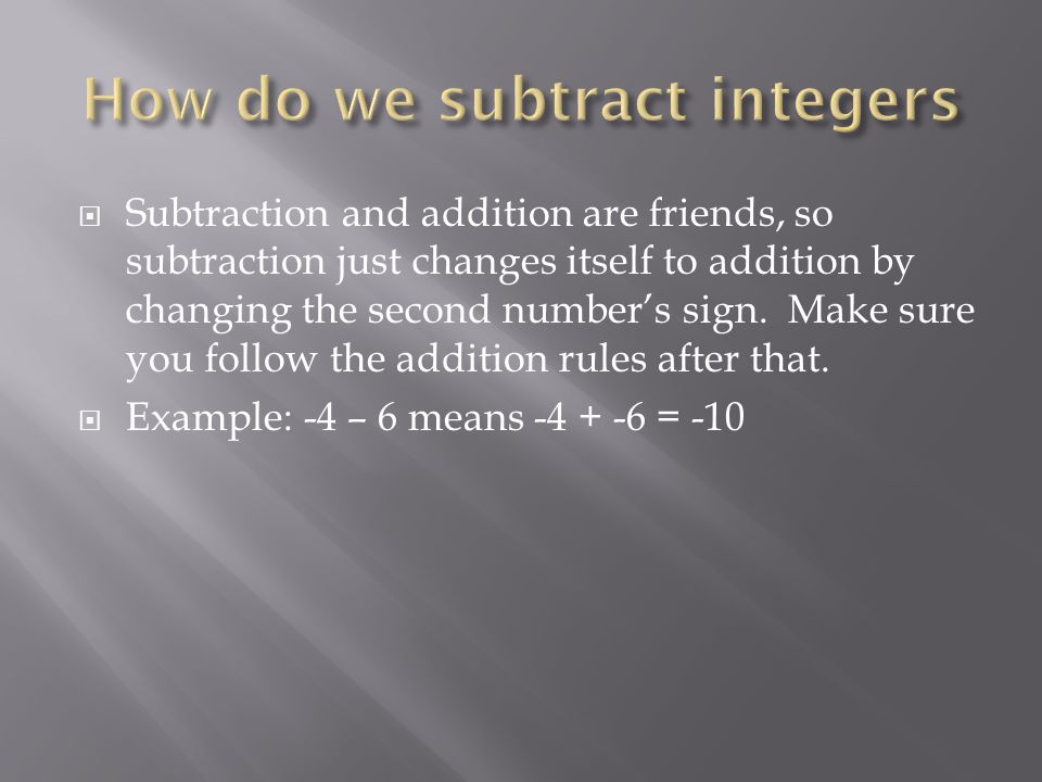  Subtraction and addition are friends, so subtraction just changes itself to addition by changing the second number’s sign.