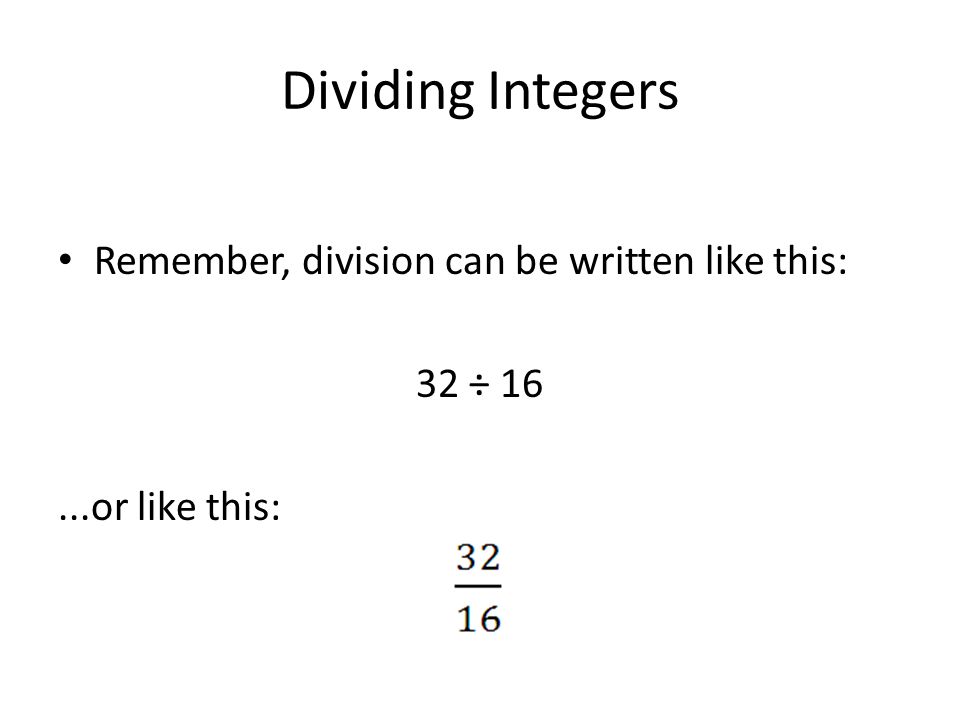 Dividing Integers Remember, division can be written like this: 32 ÷ 16...or like this: