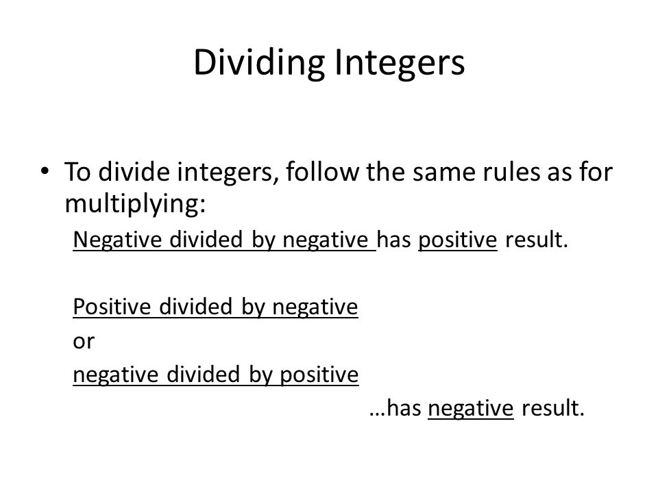 Dividing Integers To divide integers, follow the same rules as for multiplying: Negative divided by negative has positive result.
