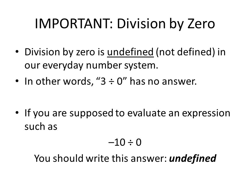 IMPORTANT: Division by Zero Division by zero is undefined (not defined) in our everyday number system.